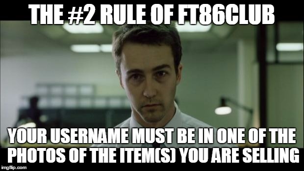 Welcome to Fight Club | THE #2 RULE OF FT86CLUB; YOUR USERNAME MUST BE IN ONE OF THE PHOTOS OF THE ITEM(S) YOU ARE SELLING | image tagged in welcome to fight club | made w/ Imgflip meme maker