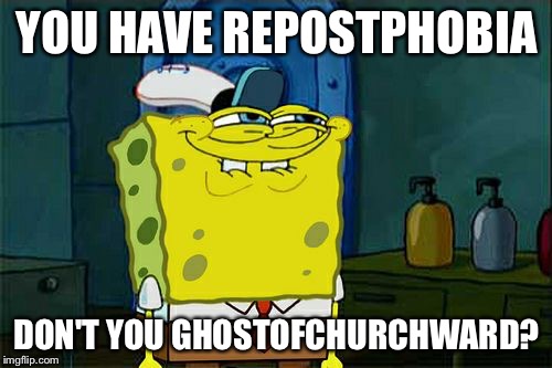 Don't You Squidward Meme | YOU HAVE REPOSTPHOBIA DON'T YOU GHOSTOFCHURCHWARD? | image tagged in memes,dont you squidward | made w/ Imgflip meme maker