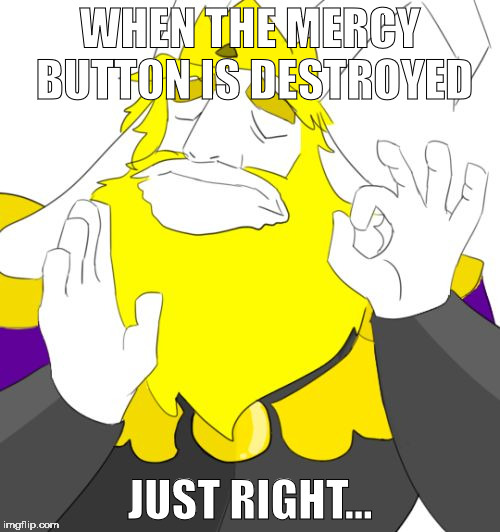 The Asgore fight man. O.O | WHEN THE MERCY BUTTON IS DESTROYED; JUST RIGHT... | image tagged in asgore just right | made w/ Imgflip meme maker