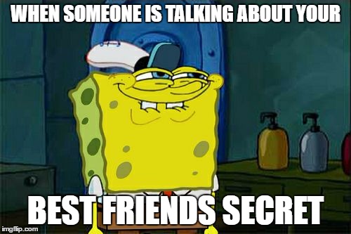 Don't You Squidward | WHEN SOMEONE IS TALKING ABOUT YOUR; BEST FRIENDS SECRET | image tagged in memes,dont you squidward | made w/ Imgflip meme maker