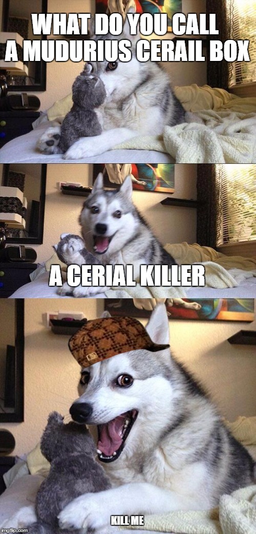 Bad Pun Dog | WHAT DO YOU CALL A MUDURIUS CERAIL BOX; A CERIAL KILLER; KILL ME | image tagged in memes,bad pun dog,scumbag | made w/ Imgflip meme maker