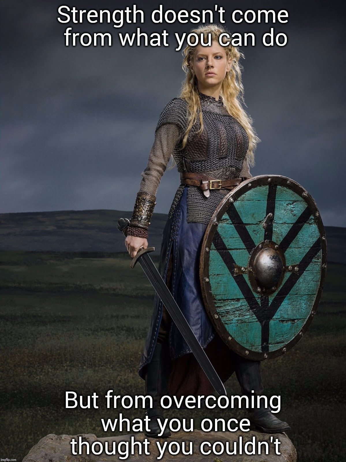 It's not easy being a badass | Strength doesn't come from what you can do; But from overcoming what you once thought you couldn't | image tagged in lagertha | made w/ Imgflip meme maker