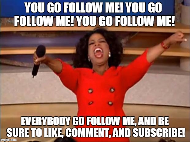 Oprah You Get A | YOU GO FOLLOW ME! YOU GO FOLLOW ME! YOU GO FOLLOW ME! EVERYBODY GO FOLLOW ME, AND BE SURE TO LIKE, COMMENT, AND SUBSCRIBE! | image tagged in memes,oprah you get a | made w/ Imgflip meme maker