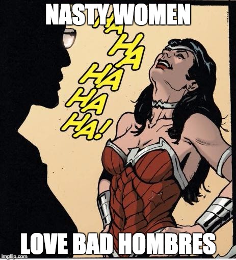 wonder woman | NASTY WOMEN; LOVE BAD HOMBRES | image tagged in wonder woman | made w/ Imgflip meme maker