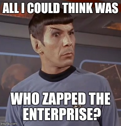 ALL I COULD THINK WAS WHO ZAPPED THE ENTERPRISE? | made w/ Imgflip meme maker