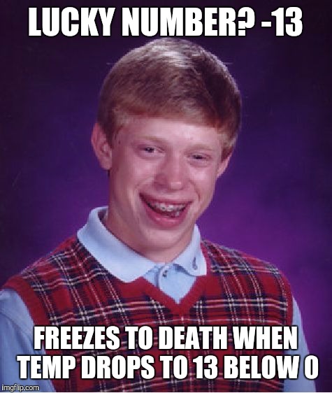 Bad Luck Brian Meme | LUCKY NUMBER? -13 FREEZES TO DEATH WHEN TEMP DROPS TO 13 BELOW 0 | image tagged in memes,bad luck brian | made w/ Imgflip meme maker