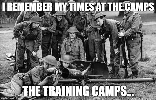 Boy, were those good times | I REMEMBER MY TIMES AT THE CAMPS; THE TRAINING CAMPS... | image tagged in world war ii,training | made w/ Imgflip meme maker