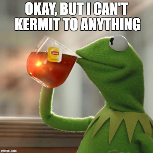 But That's None Of My Business Meme | OKAY, BUT I CAN'T KERMIT TO ANYTHING | image tagged in memes,but thats none of my business,kermit the frog | made w/ Imgflip meme maker