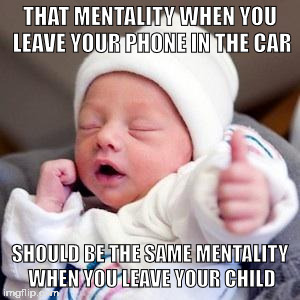 Bumps & Babies | THAT MENTALITY WHEN YOU LEAVE YOUR PHONE IN THE CAR; SHOULD BE THE SAME MENTALITY WHEN YOU LEAVE YOUR CHILD | image tagged in bumps  babies | made w/ Imgflip meme maker