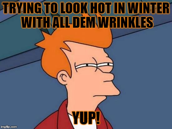 TRYING TO LOOK HOT IN WINTER WITH ALL DEM WRINKLES YUP! | image tagged in memes,futurama fry | made w/ Imgflip meme maker