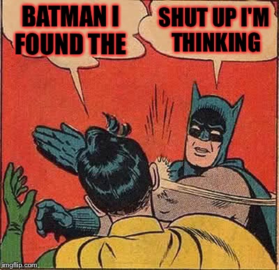 Batman Slapping Robin | BATMAN I FOUND THE; SHUT UP I'M THINKING | image tagged in memes,batman slapping robin | made w/ Imgflip meme maker