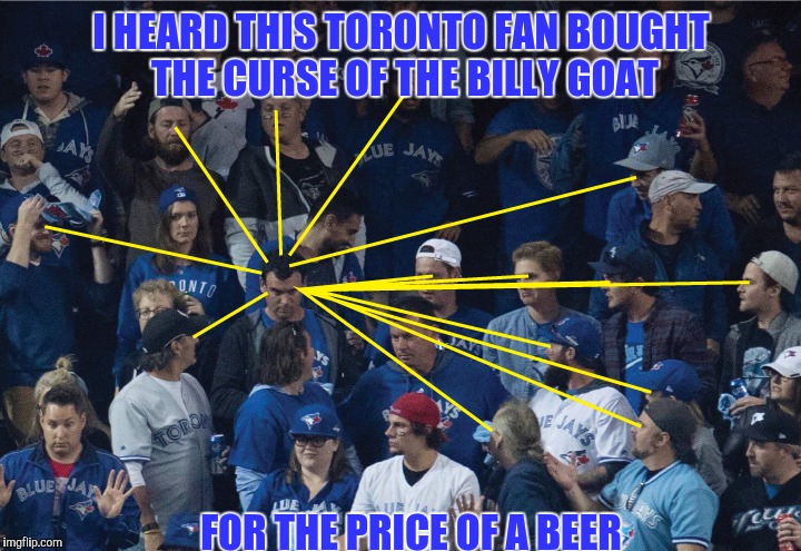 I HEARD THIS TORONTO FAN BOUGHT THE CURSE OF THE BILLY GOAT FOR THE PRICE OF A BEER | made w/ Imgflip meme maker