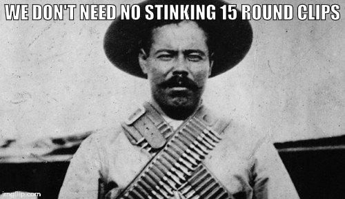 WE DON'T NEED NO STINKING 15 ROUND CLIPS | made w/ Imgflip meme maker