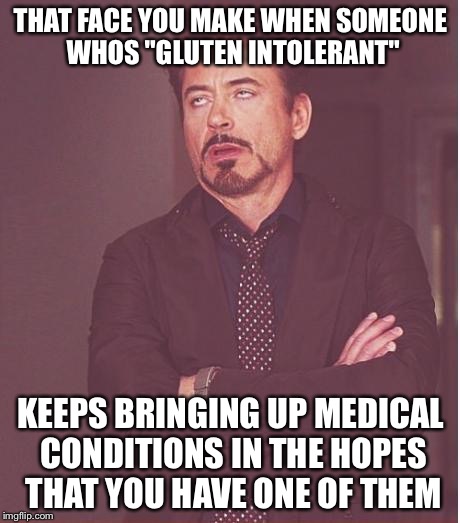 Face You Make Robert Downey Jr Meme | THAT FACE YOU MAKE WHEN SOMEONE WHOS "GLUTEN INTOLERANT"; KEEPS BRINGING UP MEDICAL CONDITIONS IN THE HOPES THAT YOU HAVE ONE OF THEM | image tagged in memes,face you make robert downey jr | made w/ Imgflip meme maker