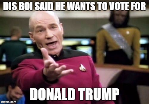 Picard Wtf | DIS BOI SAID HE WANTS TO VOTE FOR; DONALD TRUMP | image tagged in memes,picard wtf | made w/ Imgflip meme maker