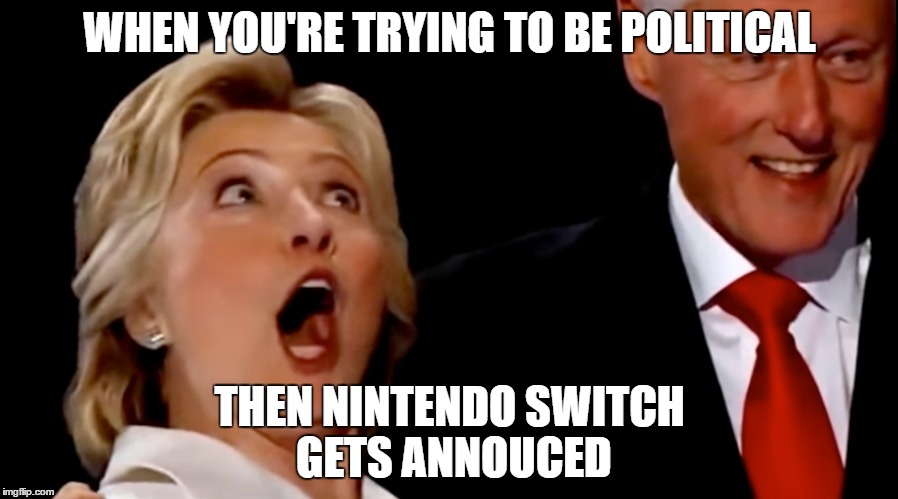 Clinton Switch | WHEN YOU'RE TRYING TO BE POLITICAL; THEN NINTENDO SWITCH GETS ANNOUCED | image tagged in nintendo,politics,gaming | made w/ Imgflip meme maker
