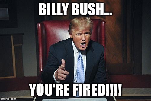 Donald Trump You're Fired | BILLY BUSH... YOU'RE FIRED!!!! | image tagged in fired,billy bush,nbc,today show,election 2016,donald trump | made w/ Imgflip meme maker