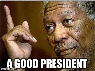 A GOOD PRESIDENT | made w/ Imgflip meme maker