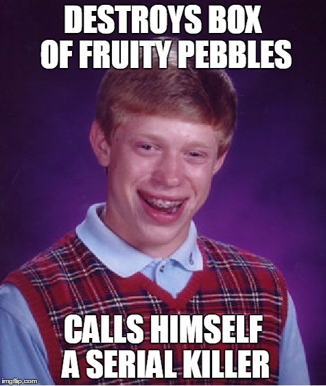 Serial Killers | DESTROYS BOX OF FRUITY PEBBLES; CALLS HIMSELF A SERIAL KILLER | image tagged in memes,bad luck brian,serial killer,kill,killer,fruity pebbles | made w/ Imgflip meme maker