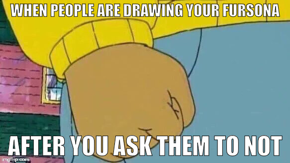 Goddamn 4th graders in my brother's class | WHEN PEOPLE ARE DRAWING YOUR FURSONA; AFTER YOU ASK THEM TO NOT | image tagged in memes,arthur fist | made w/ Imgflip meme maker