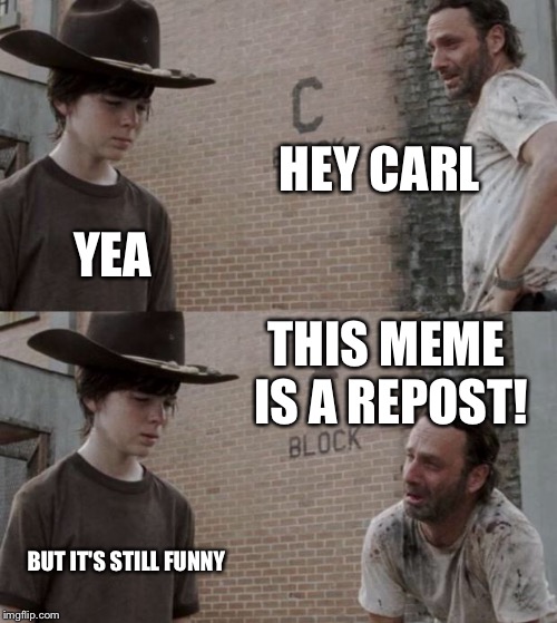 Rick and Carl Meme | HEY CARL YEA THIS MEME IS A REPOST! BUT IT'S STILL FUNNY | image tagged in memes,rick and carl | made w/ Imgflip meme maker