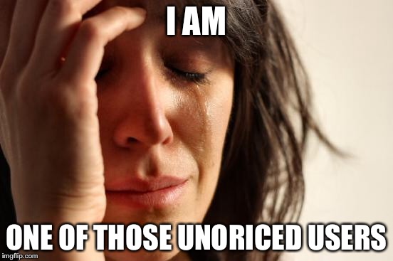 First World Problems Meme | I AM ONE OF THOSE UNORICED USERS | image tagged in memes,first world problems | made w/ Imgflip meme maker
