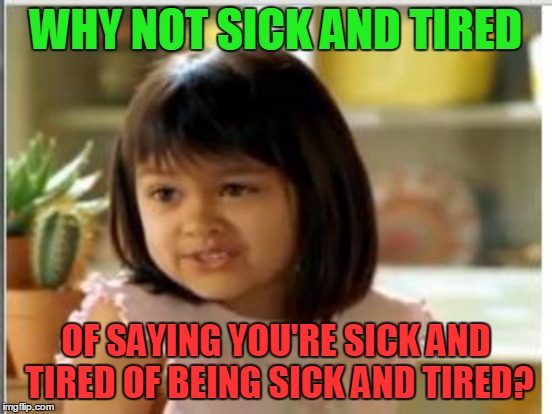 if your sick and tired of being sick and tired