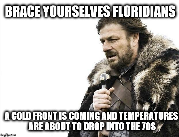 Floridian Cold Front is coming | BRACE YOURSELVES FLORIDIANS; A COLD FRONT IS COMING AND TEMPERATURES ARE ABOUT TO DROP INTO THE 70S | image tagged in memes,brace yourselves x is coming,florida,cold weather,temperature,fall | made w/ Imgflip meme maker