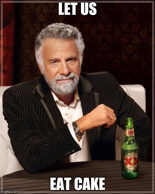 The Most Interesting Man In The World Meme | LET US; EAT CAKE | image tagged in memes,the most interesting man in the world | made w/ Imgflip meme maker