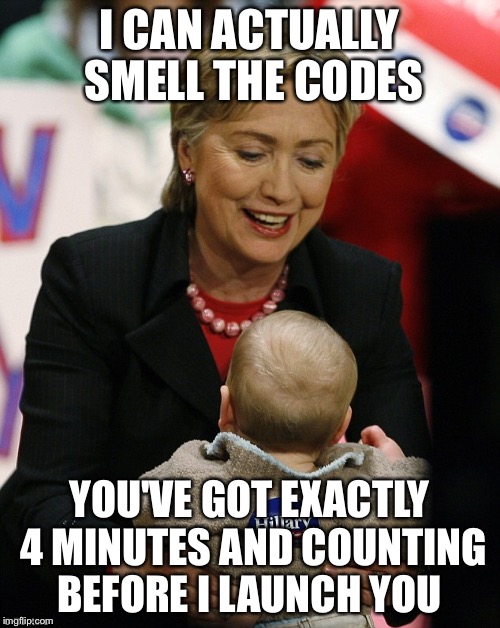 4-3-2-1 Come Get Your Kid | I CAN ACTUALLY SMELL THE CODES; YOU'VE GOT EXACTLY 4 MINUTES AND COUNTING BEFORE I LAUNCH YOU | image tagged in hillary clinton pro gmo,nuclear bomb,hillary clinton,nuclear explosion,election 2016 | made w/ Imgflip meme maker