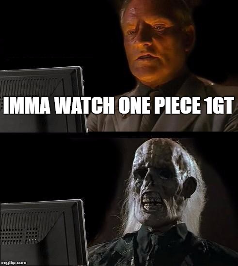 I'll Just Wait Here Meme | IMMA WATCH ONE PIECE 1GT | image tagged in memes,ill just wait here | made w/ Imgflip meme maker