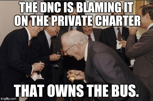 Laughing Men In Suits Meme | THE DNC IS BLAMING IT ON THE PRIVATE CHARTER THAT OWNS THE BUS. | image tagged in memes,laughing men in suits | made w/ Imgflip meme maker