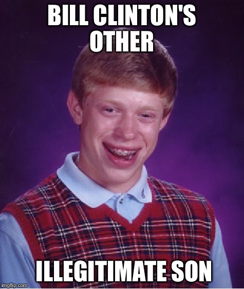 Bad Luck Billy | BILL CLINTON'S OTHER; ILLEGITIMATE SON | image tagged in memes,bad luck brian,bill clinton,hillary clinton,election 2016,political meme | made w/ Imgflip meme maker