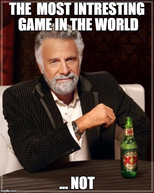 The Most Interesting Man In The World Meme | THE  MOST INTRESTING GAME IN THE WORLD; ... NOT | image tagged in memes,the most interesting man in the world | made w/ Imgflip meme maker