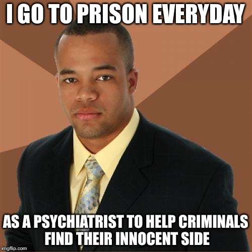 Successful Black Man Meme | I GO TO PRISON EVERYDAY; AS A PSYCHIATRIST TO HELP CRIMINALS FIND THEIR INNOCENT SIDE | image tagged in memes,successful black man,prison,psychiatrist | made w/ Imgflip meme maker