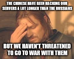 THE CHINESE HAVE BEEN HACKING OUR SERVERS A LOT LONGER THAN THE RUSSIANS BUT WE HAVEN'T THREATENED TO GO TO WAR WITH THEM | made w/ Imgflip meme maker