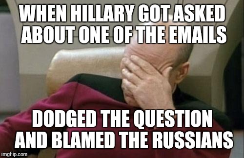 Captain Picard Facepalm Meme | WHEN HILLARY GOT ASKED ABOUT ONE OF THE EMAILS DODGED THE QUESTION AND BLAMED THE RUSSIANS | image tagged in memes,captain picard facepalm | made w/ Imgflip meme maker