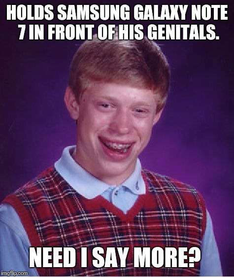 Bad Luck Brian Meme | HOLDS SAMSUNG GALAXY NOTE 7 IN FRONT OF HIS GENITALS. NEED I SAY MORE? | image tagged in memes,bad luck brian | made w/ Imgflip meme maker