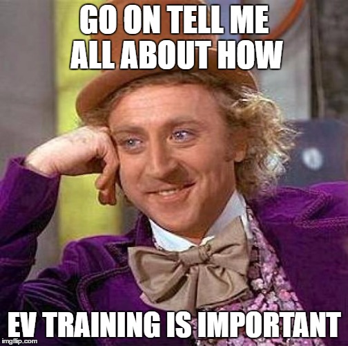 Creepy Condescending Wonka | GO ON TELL ME ALL ABOUT HOW; EV TRAINING IS IMPORTANT | image tagged in memes,creepy condescending wonka | made w/ Imgflip meme maker
