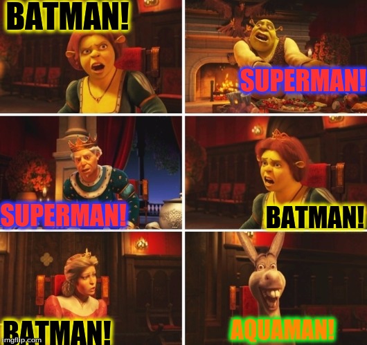 Shrek Fiona Harold Donkey | BATMAN! SUPERMAN! SUPERMAN! BATMAN! BATMAN! AQUAMAN! | image tagged in shrek fiona harold donkey | made w/ Imgflip meme maker