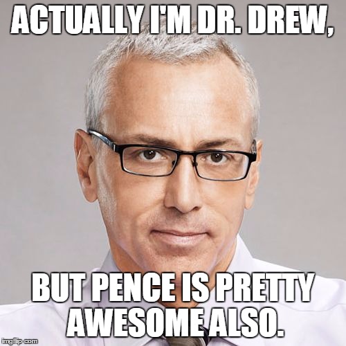 drdrew | ACTUALLY I'M DR. DREW, BUT PENCE IS PRETTY AWESOME ALSO. | image tagged in drdrew | made w/ Imgflip meme maker