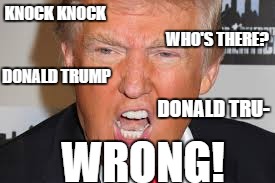 angry donald trump | WHO'S THERE? KNOCK KNOCK; DONALD TRUMP; DONALD TRU-; WRONG! | image tagged in angry donald trump | made w/ Imgflip meme maker