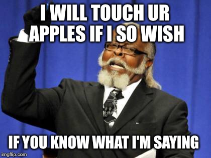 Too Damn High Meme | I WILL TOUCH UR APPLES IF I SO WISH IF YOU KNOW WHAT I'M SAYING | image tagged in memes,too damn high | made w/ Imgflip meme maker