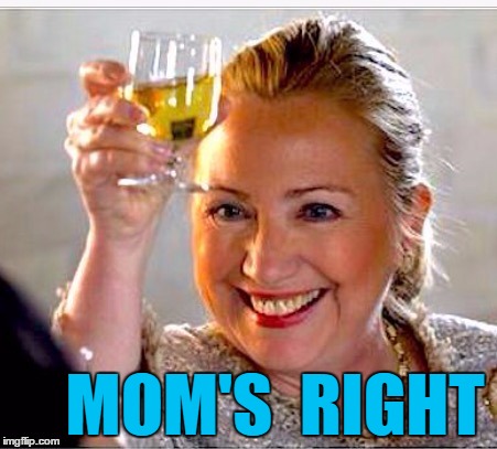 clinton toast | MOM'S  RIGHT | image tagged in clinton toast | made w/ Imgflip meme maker