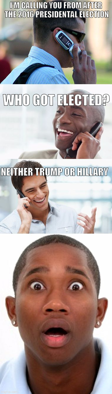 Bro, You were so drunk last night... |  I'M CALLING YOU FROM AFTER THE 2016 PRESIDENTAL ELECTION; WHO GOT ELECTED? NEITHER TRUMP OR HILLARY | image tagged in bro you were so drunk last night... | made w/ Imgflip meme maker