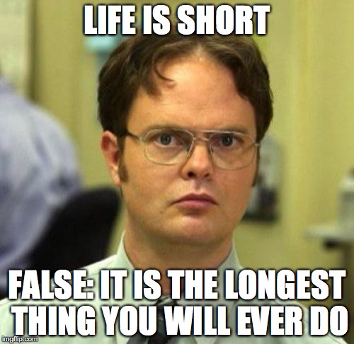 False | LIFE IS SHORT; FALSE: IT IS THE LONGEST THING YOU WILL EVER DO | image tagged in false | made w/ Imgflip meme maker