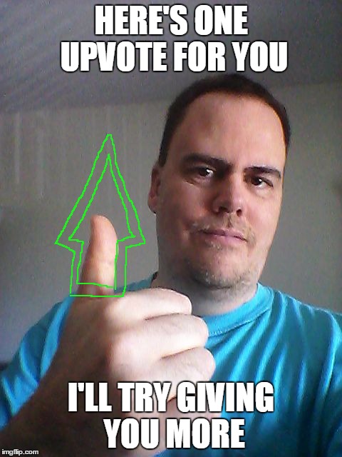 Thumbs up | HERE'S ONE UPVOTE FOR YOU I'LL TRY GIVING YOU MORE | image tagged in thumbs up | made w/ Imgflip meme maker