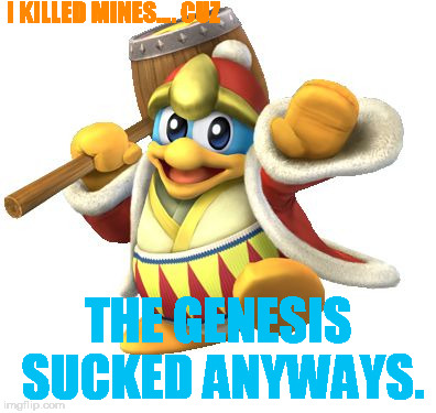 I KILLED MINES.... CUZ THE GENESIS SUCKED ANYWAYS. | image tagged in dedance | made w/ Imgflip meme maker