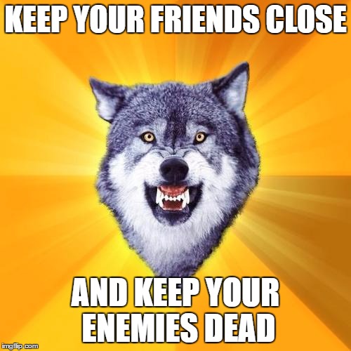Courage Wolf the Brave | KEEP YOUR FRIENDS CLOSE; AND KEEP YOUR ENEMIES DEAD | image tagged in memes,courage wolf | made w/ Imgflip meme maker