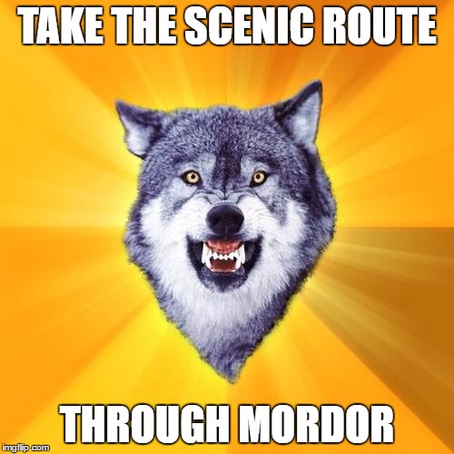 Courage Wolf the Brave 2 | TAKE THE SCENIC ROUTE; THROUGH MORDOR | image tagged in memes,courage wolf | made w/ Imgflip meme maker